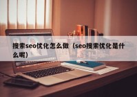 搜索seo优化怎么做（seo搜索优化是什么呢）