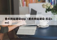 重庆网站建设app（重庆网站建设 乐云seo）