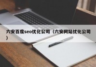 六安百度seo优化公司（六安网站优化公司）