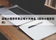 深圳小程序开发公司十大排名（深圳小程序软件）