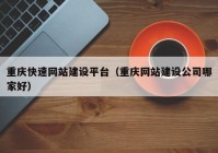 重庆快速网站建设平台（重庆网站建设公司哪家好）